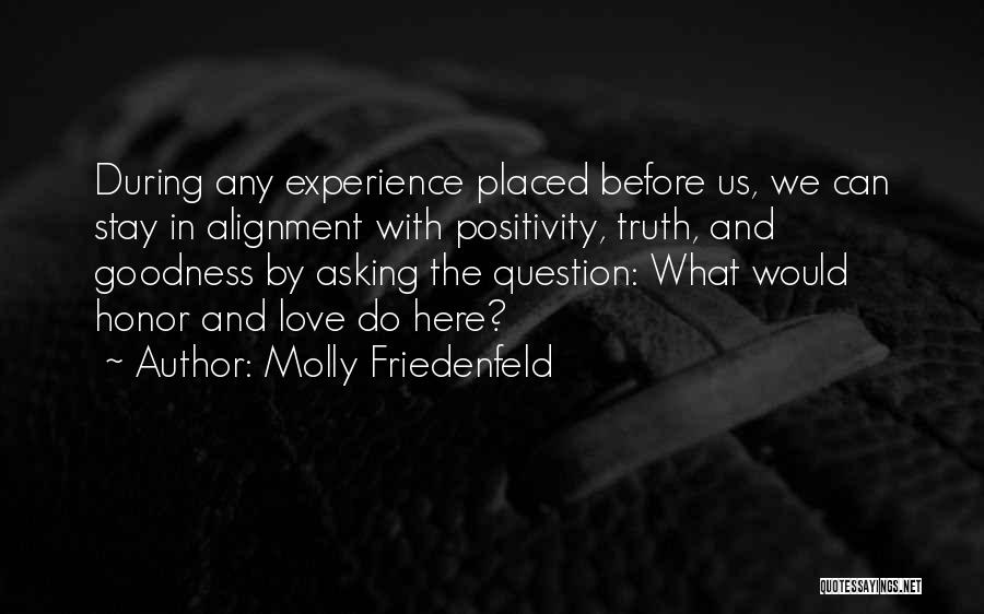 Molly Friedenfeld Quotes: During Any Experience Placed Before Us, We Can Stay In Alignment With Positivity, Truth, And Goodness By Asking The Question: