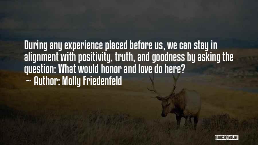 Molly Friedenfeld Quotes: During Any Experience Placed Before Us, We Can Stay In Alignment With Positivity, Truth, And Goodness By Asking The Question: