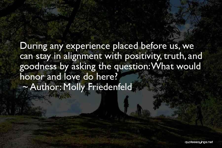 Molly Friedenfeld Quotes: During Any Experience Placed Before Us, We Can Stay In Alignment With Positivity, Truth, And Goodness By Asking The Question: