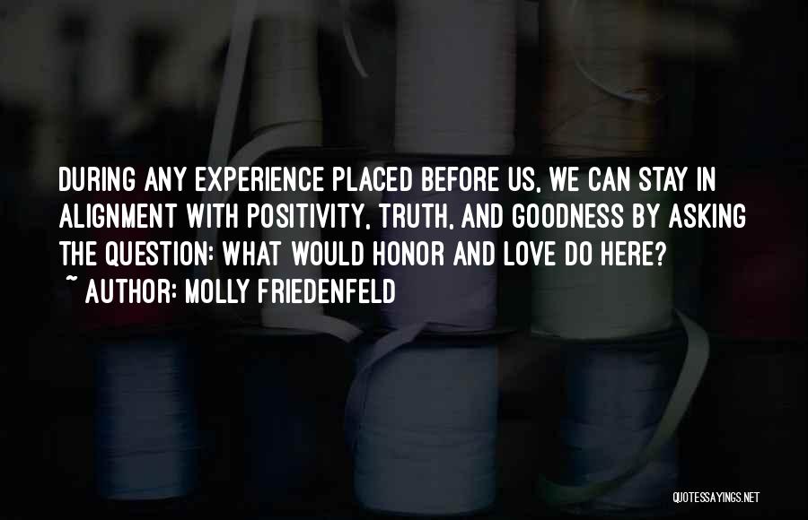 Molly Friedenfeld Quotes: During Any Experience Placed Before Us, We Can Stay In Alignment With Positivity, Truth, And Goodness By Asking The Question: