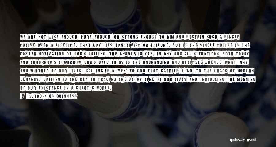 Os Guinness Quotes: We Are Not Wise Enough, Pure Enough, Or Strong Enough To Aim And Sustain Such A Single Motive Over A