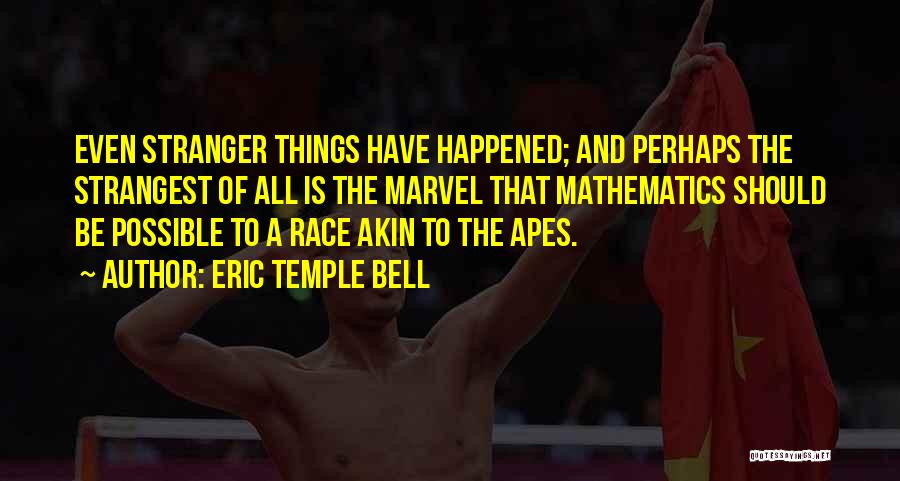 Eric Temple Bell Quotes: Even Stranger Things Have Happened; And Perhaps The Strangest Of All Is The Marvel That Mathematics Should Be Possible To