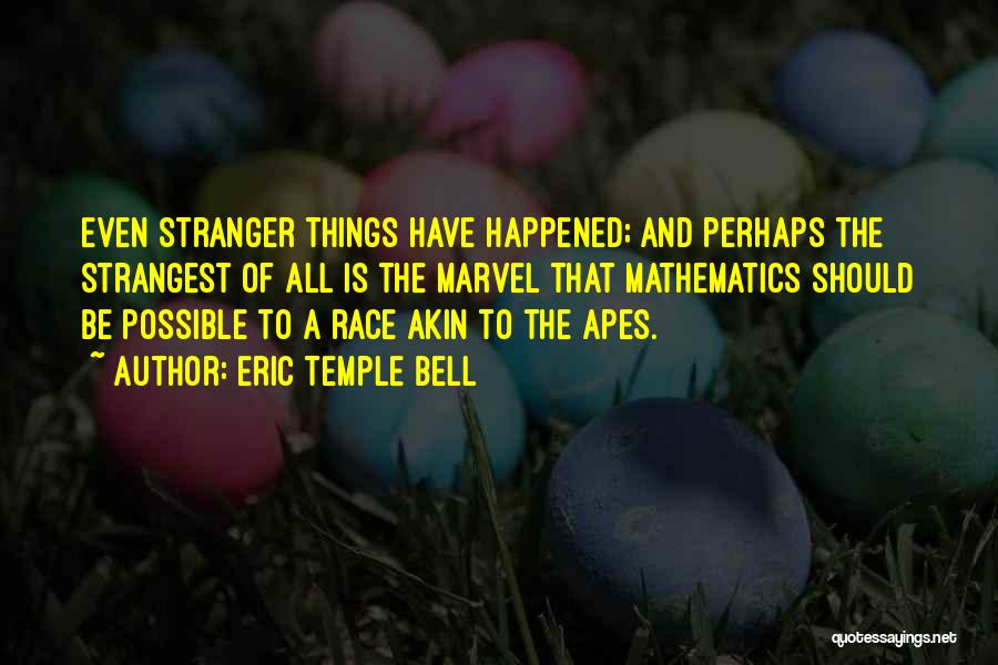 Eric Temple Bell Quotes: Even Stranger Things Have Happened; And Perhaps The Strangest Of All Is The Marvel That Mathematics Should Be Possible To