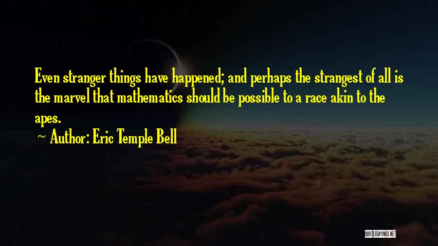 Eric Temple Bell Quotes: Even Stranger Things Have Happened; And Perhaps The Strangest Of All Is The Marvel That Mathematics Should Be Possible To