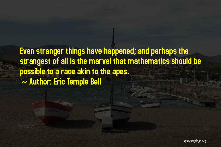 Eric Temple Bell Quotes: Even Stranger Things Have Happened; And Perhaps The Strangest Of All Is The Marvel That Mathematics Should Be Possible To