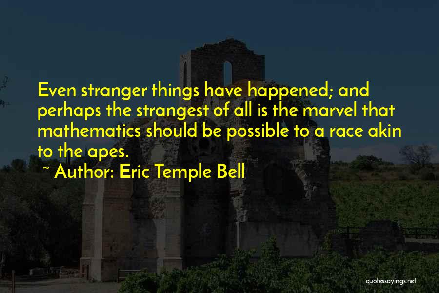 Eric Temple Bell Quotes: Even Stranger Things Have Happened; And Perhaps The Strangest Of All Is The Marvel That Mathematics Should Be Possible To