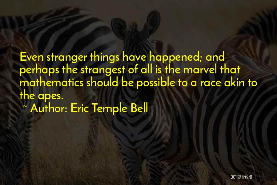 Eric Temple Bell Quotes: Even Stranger Things Have Happened; And Perhaps The Strangest Of All Is The Marvel That Mathematics Should Be Possible To