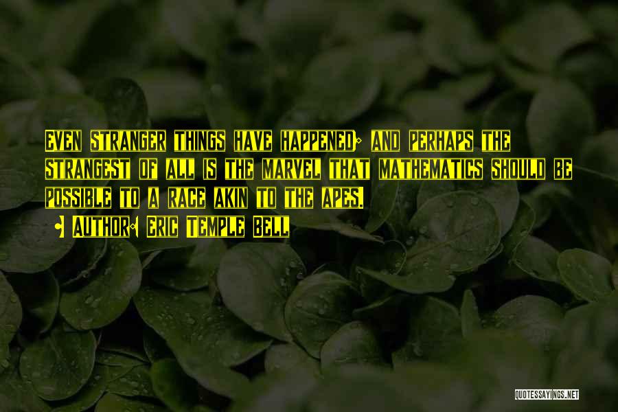 Eric Temple Bell Quotes: Even Stranger Things Have Happened; And Perhaps The Strangest Of All Is The Marvel That Mathematics Should Be Possible To