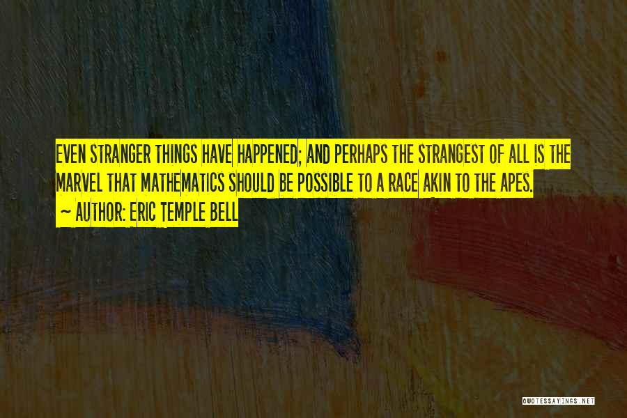 Eric Temple Bell Quotes: Even Stranger Things Have Happened; And Perhaps The Strangest Of All Is The Marvel That Mathematics Should Be Possible To