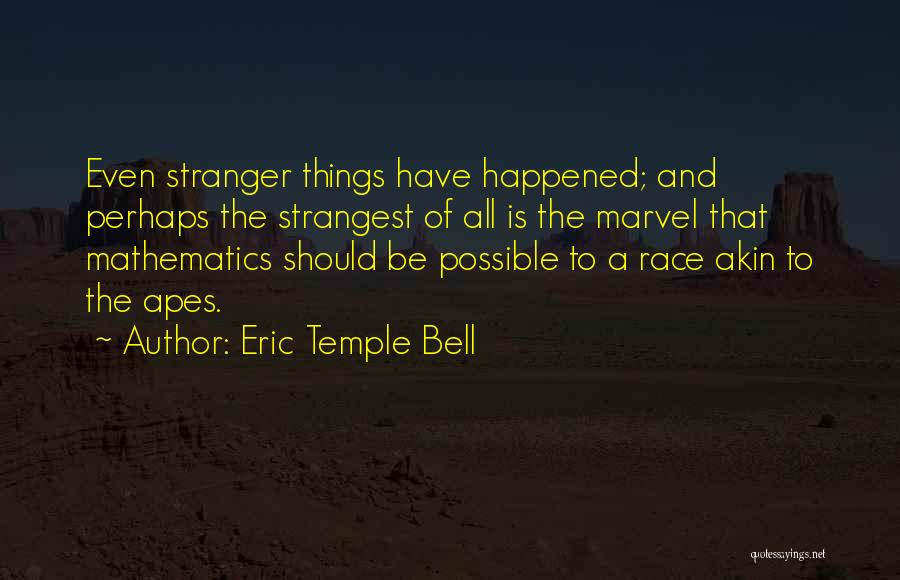 Eric Temple Bell Quotes: Even Stranger Things Have Happened; And Perhaps The Strangest Of All Is The Marvel That Mathematics Should Be Possible To