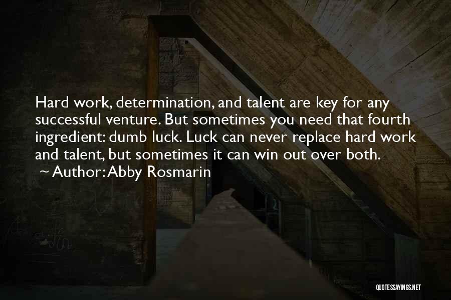 Abby Rosmarin Quotes: Hard Work, Determination, And Talent Are Key For Any Successful Venture. But Sometimes You Need That Fourth Ingredient: Dumb Luck.