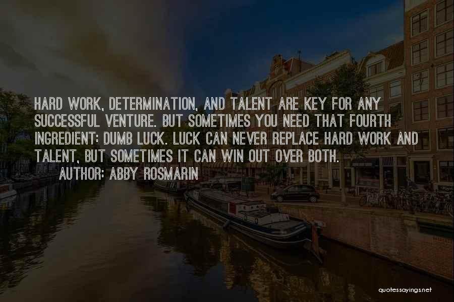 Abby Rosmarin Quotes: Hard Work, Determination, And Talent Are Key For Any Successful Venture. But Sometimes You Need That Fourth Ingredient: Dumb Luck.