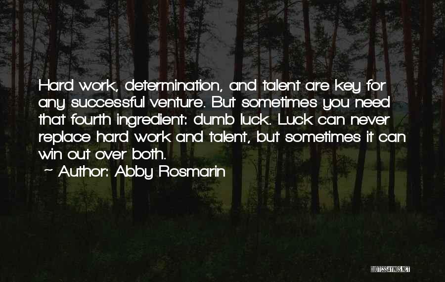 Abby Rosmarin Quotes: Hard Work, Determination, And Talent Are Key For Any Successful Venture. But Sometimes You Need That Fourth Ingredient: Dumb Luck.