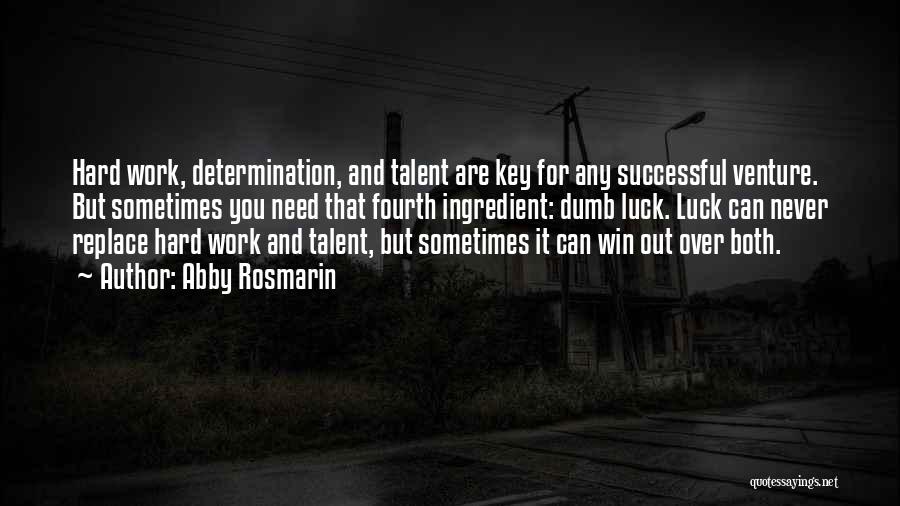 Abby Rosmarin Quotes: Hard Work, Determination, And Talent Are Key For Any Successful Venture. But Sometimes You Need That Fourth Ingredient: Dumb Luck.