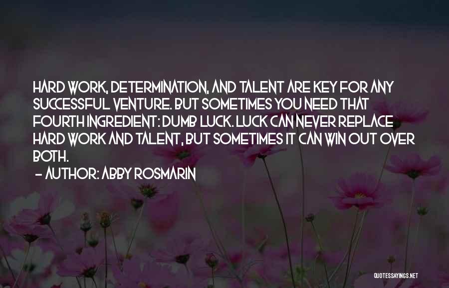 Abby Rosmarin Quotes: Hard Work, Determination, And Talent Are Key For Any Successful Venture. But Sometimes You Need That Fourth Ingredient: Dumb Luck.