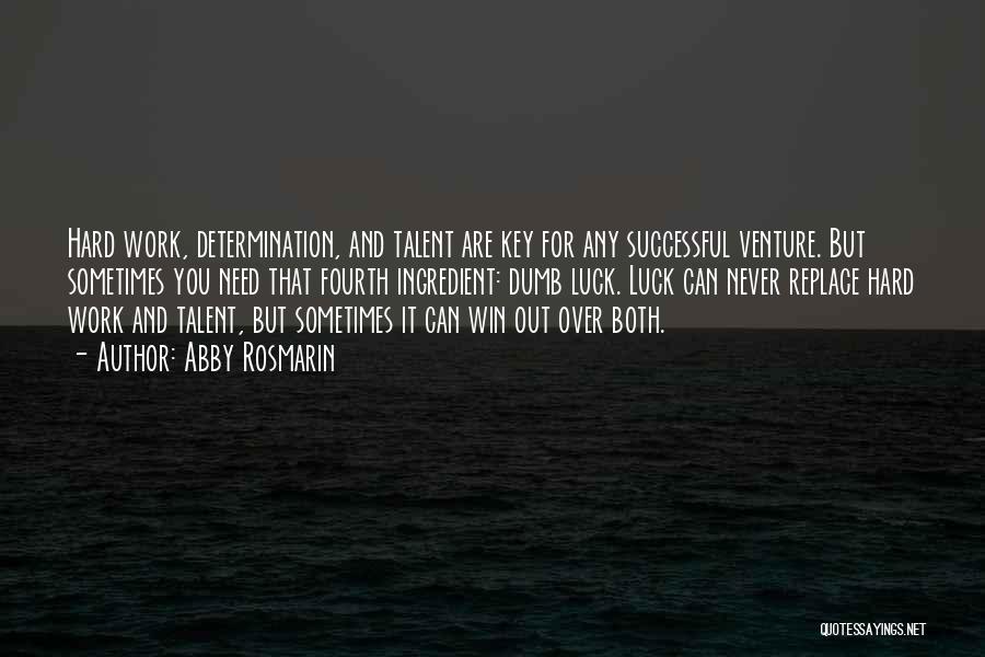 Abby Rosmarin Quotes: Hard Work, Determination, And Talent Are Key For Any Successful Venture. But Sometimes You Need That Fourth Ingredient: Dumb Luck.