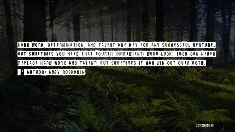 Abby Rosmarin Quotes: Hard Work, Determination, And Talent Are Key For Any Successful Venture. But Sometimes You Need That Fourth Ingredient: Dumb Luck.