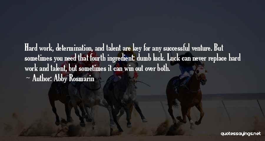 Abby Rosmarin Quotes: Hard Work, Determination, And Talent Are Key For Any Successful Venture. But Sometimes You Need That Fourth Ingredient: Dumb Luck.