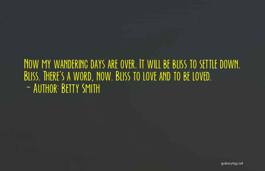 Betty Smith Quotes: Now My Wandering Days Are Over. It Will Be Bliss To Settle Down. Bliss. There's A Word, Now. Bliss To