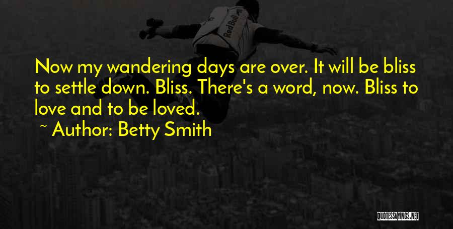 Betty Smith Quotes: Now My Wandering Days Are Over. It Will Be Bliss To Settle Down. Bliss. There's A Word, Now. Bliss To