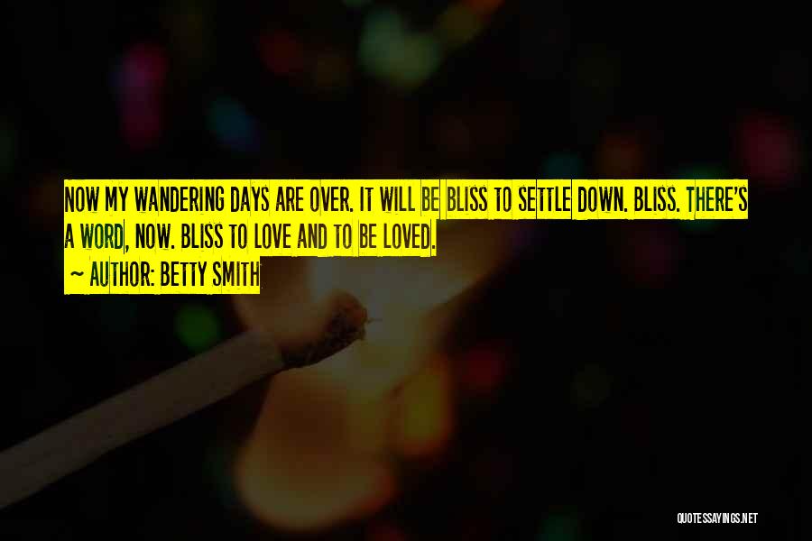 Betty Smith Quotes: Now My Wandering Days Are Over. It Will Be Bliss To Settle Down. Bliss. There's A Word, Now. Bliss To