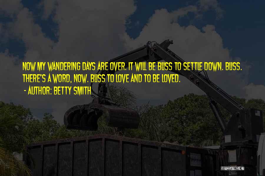 Betty Smith Quotes: Now My Wandering Days Are Over. It Will Be Bliss To Settle Down. Bliss. There's A Word, Now. Bliss To