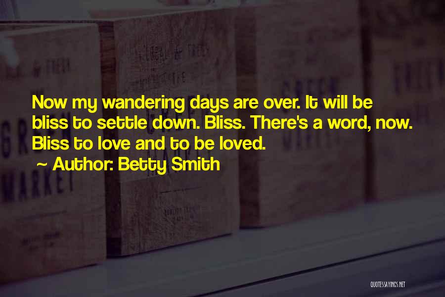 Betty Smith Quotes: Now My Wandering Days Are Over. It Will Be Bliss To Settle Down. Bliss. There's A Word, Now. Bliss To