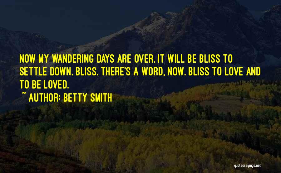 Betty Smith Quotes: Now My Wandering Days Are Over. It Will Be Bliss To Settle Down. Bliss. There's A Word, Now. Bliss To