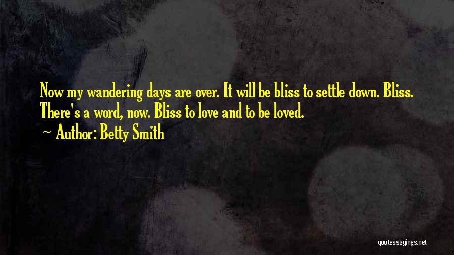 Betty Smith Quotes: Now My Wandering Days Are Over. It Will Be Bliss To Settle Down. Bliss. There's A Word, Now. Bliss To