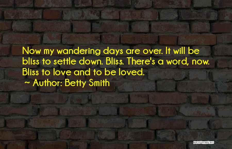 Betty Smith Quotes: Now My Wandering Days Are Over. It Will Be Bliss To Settle Down. Bliss. There's A Word, Now. Bliss To