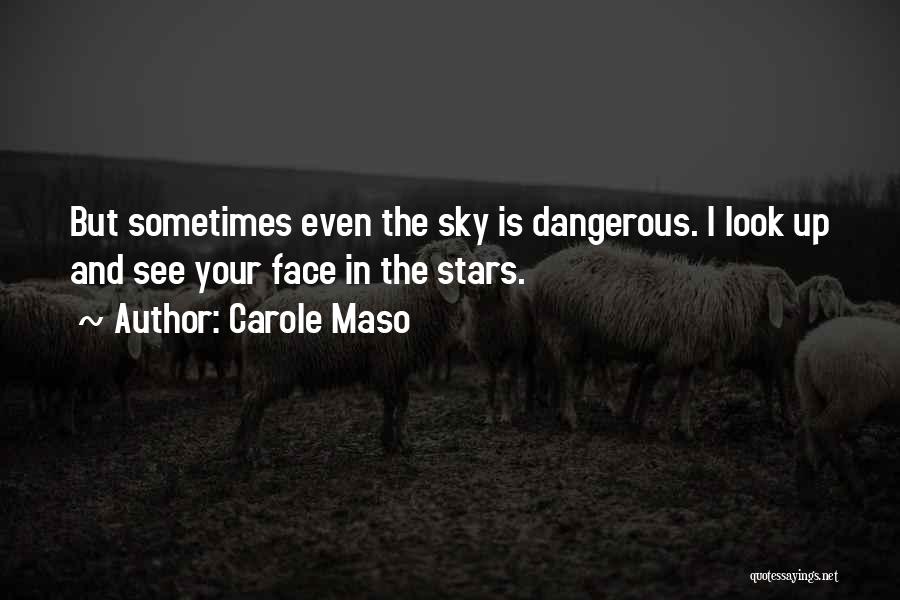 Carole Maso Quotes: But Sometimes Even The Sky Is Dangerous. I Look Up And See Your Face In The Stars.