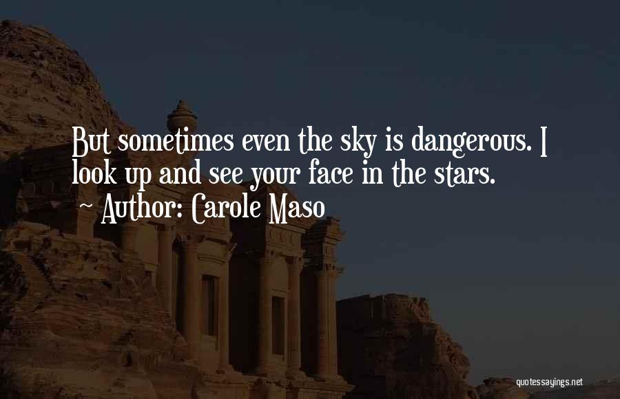 Carole Maso Quotes: But Sometimes Even The Sky Is Dangerous. I Look Up And See Your Face In The Stars.