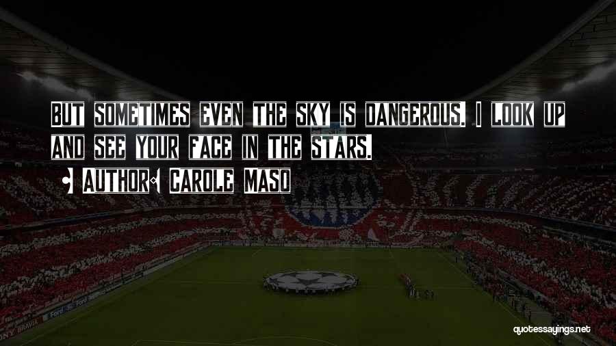 Carole Maso Quotes: But Sometimes Even The Sky Is Dangerous. I Look Up And See Your Face In The Stars.