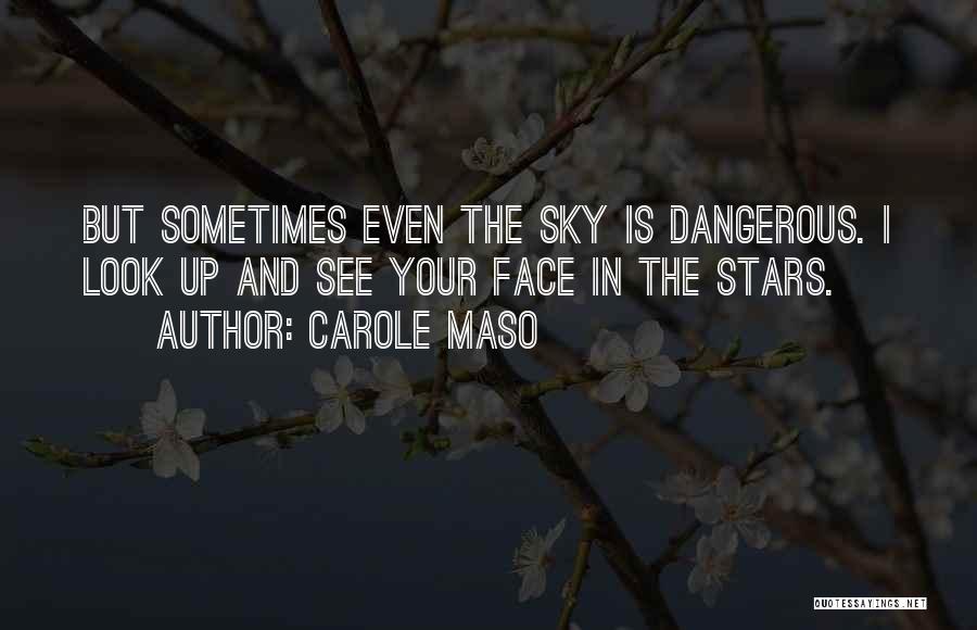 Carole Maso Quotes: But Sometimes Even The Sky Is Dangerous. I Look Up And See Your Face In The Stars.