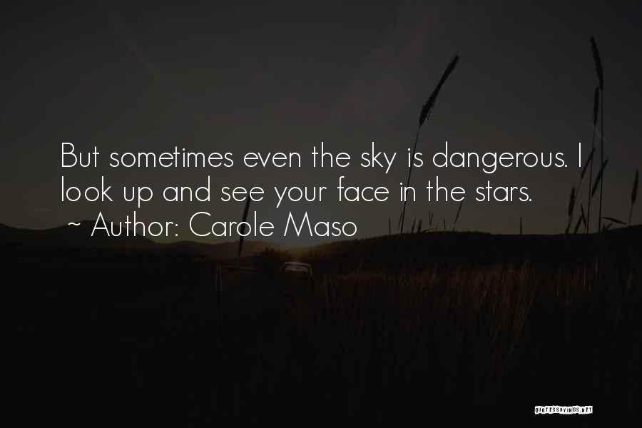 Carole Maso Quotes: But Sometimes Even The Sky Is Dangerous. I Look Up And See Your Face In The Stars.