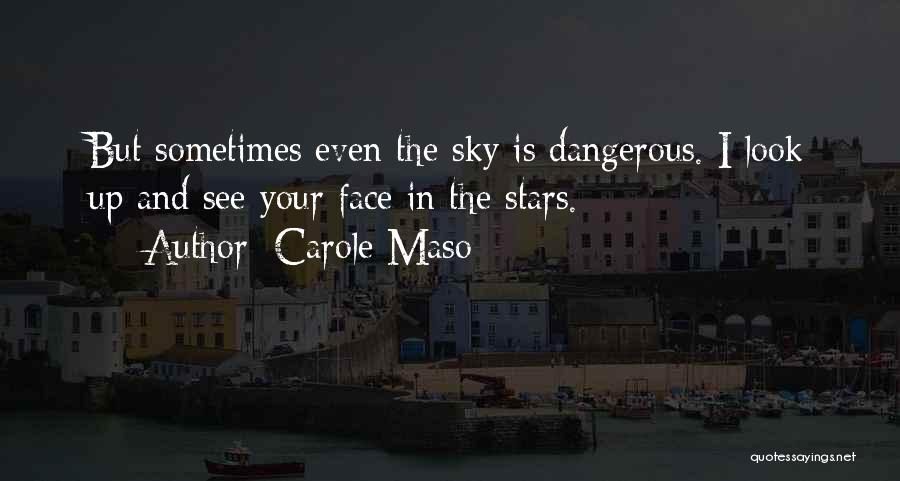 Carole Maso Quotes: But Sometimes Even The Sky Is Dangerous. I Look Up And See Your Face In The Stars.