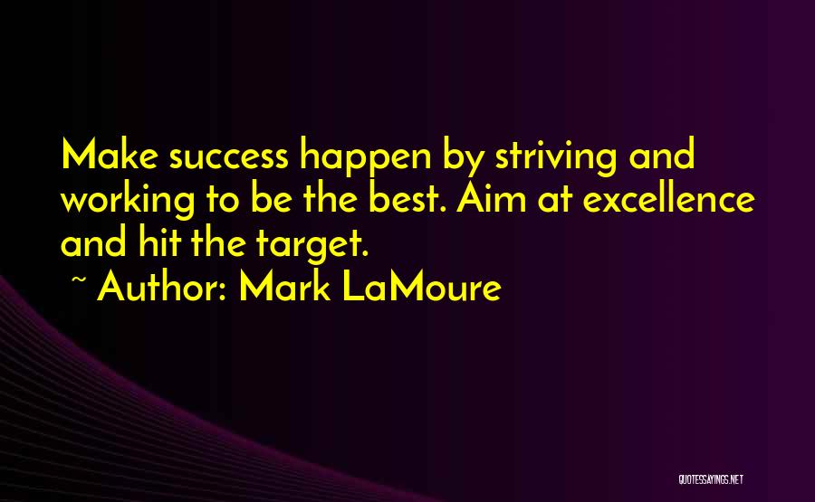 Mark LaMoure Quotes: Make Success Happen By Striving And Working To Be The Best. Aim At Excellence And Hit The Target.