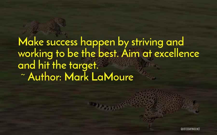 Mark LaMoure Quotes: Make Success Happen By Striving And Working To Be The Best. Aim At Excellence And Hit The Target.