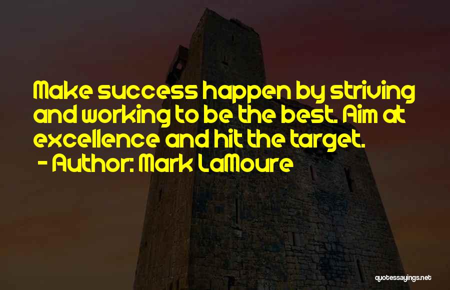 Mark LaMoure Quotes: Make Success Happen By Striving And Working To Be The Best. Aim At Excellence And Hit The Target.