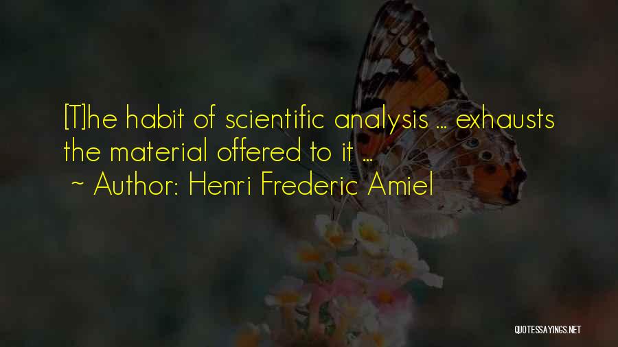 Henri Frederic Amiel Quotes: [t]he Habit Of Scientific Analysis ... Exhausts The Material Offered To It ...
