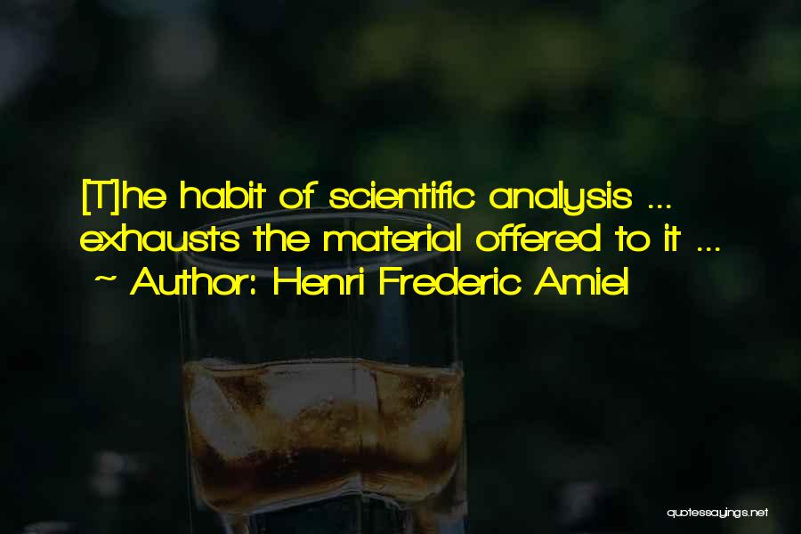Henri Frederic Amiel Quotes: [t]he Habit Of Scientific Analysis ... Exhausts The Material Offered To It ...