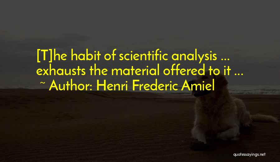 Henri Frederic Amiel Quotes: [t]he Habit Of Scientific Analysis ... Exhausts The Material Offered To It ...