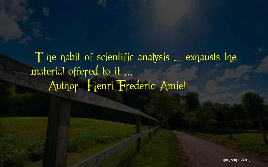 Henri Frederic Amiel Quotes: [t]he Habit Of Scientific Analysis ... Exhausts The Material Offered To It ...