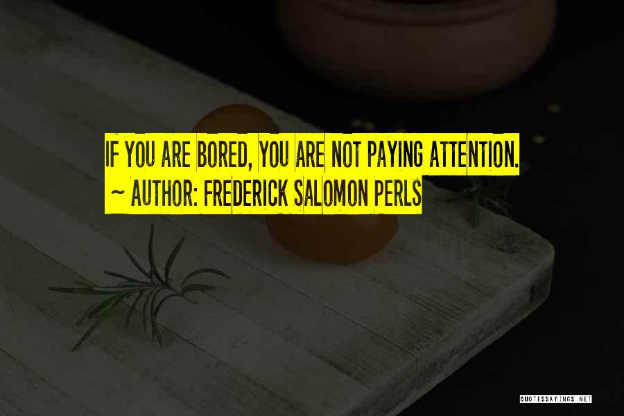 Frederick Salomon Perls Quotes: If You Are Bored, You Are Not Paying Attention.