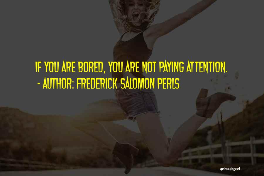 Frederick Salomon Perls Quotes: If You Are Bored, You Are Not Paying Attention.