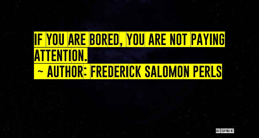 Frederick Salomon Perls Quotes: If You Are Bored, You Are Not Paying Attention.