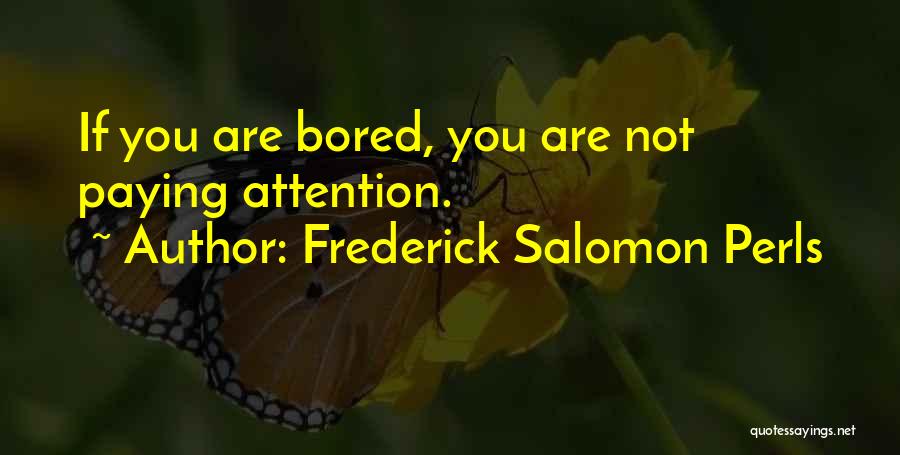 Frederick Salomon Perls Quotes: If You Are Bored, You Are Not Paying Attention.