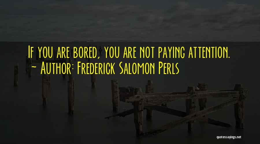 Frederick Salomon Perls Quotes: If You Are Bored, You Are Not Paying Attention.