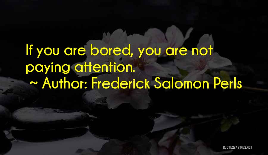 Frederick Salomon Perls Quotes: If You Are Bored, You Are Not Paying Attention.