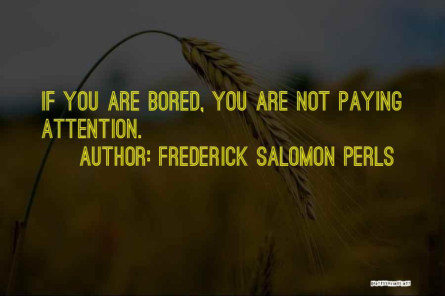 Frederick Salomon Perls Quotes: If You Are Bored, You Are Not Paying Attention.